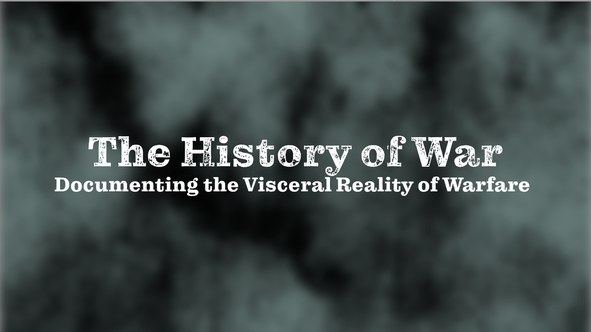 The History of War: Documenting the Visceral Reality of Warfare